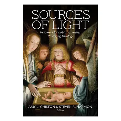 "Sources of Light: Resources for Baptist Churches Practicing Theology" - "" ("Chilton Amy")