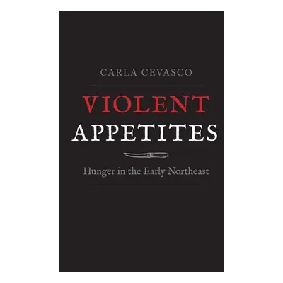 "Violent Appetites: Hunger in the Early Northeast" - "" ("Cevasco Carla")