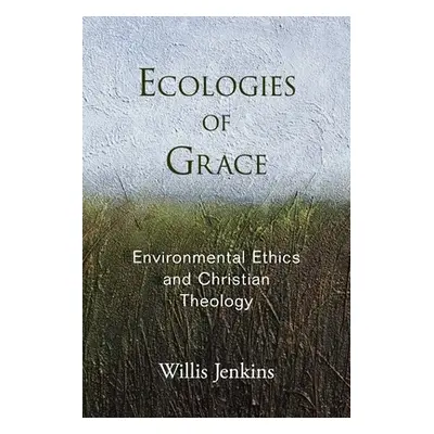 "Ecologies of Grace: Environmental Ethics and Christian Theology" - "" ("Jenkins Willis")