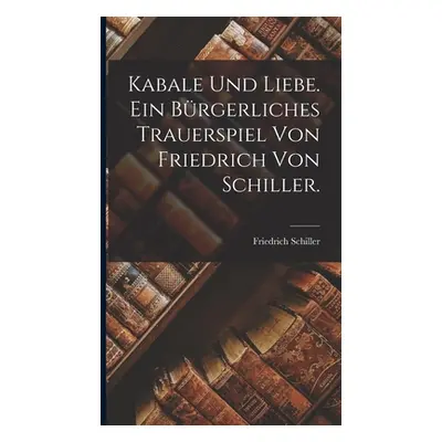 "Kabale und Liebe. Ein brgerliches Trauerspiel von Friedrich von Schiller." - "" ("Schiller Frie