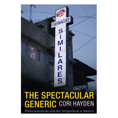 "The Spectacular Generic: Pharmaceuticals and the Simipolitical in Mexico" - "" ("Hayden Cori")