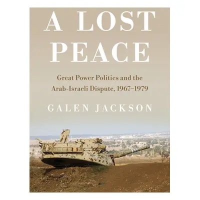 "Lost Peace: Great Power Politics and the Arab-Israeli Dispute, 1967-1979" - "" ("Jackson Galen"