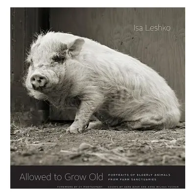 "Allowed to Grow Old: Portraits of Elderly Animals from Farm Sanctuaries" - "" ("Leshko Isa")