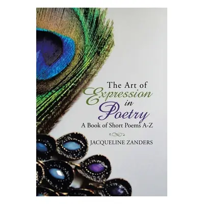 "The Art of Expression in Poetry: A Book of Short Poems A-Z" - "" ("Zanders Jacqueline")