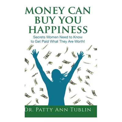 "Money Can Buy You Happiness: Secrets Women Need to Know To Get Paid What They Are Worth!" - "" 