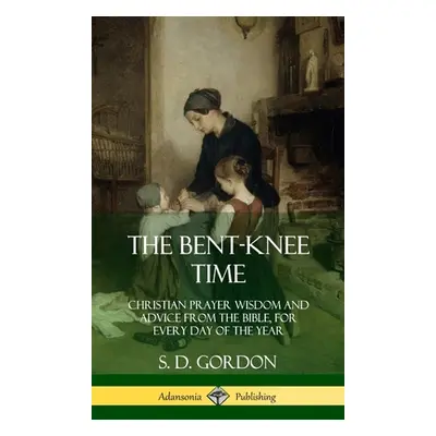 "The Bent-Knee Time: Christian Prayer Wisdom and Advice from the Bible, For Every Day of the Yea