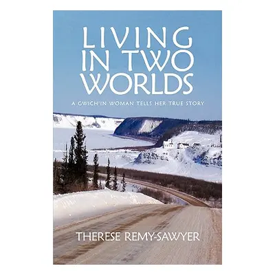 "Living in Two Worlds: A Gwich'in Women Tells Her True Story" - "" ("Therese Remy-Sawyer Remy-Sa