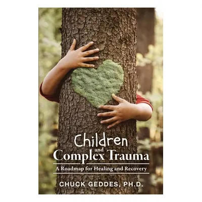 "Children and Complex Trauma: A Roadmap for Healing and Recovery" - "" ("Geddes Chuck")