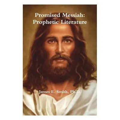 "Promised Messiah: Prophetic Literature" - "" ("Smith Ph. D. James E.")