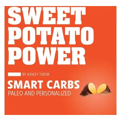 "Sweet Potato Power: Smart Carbs Paleo and Personalized" - "" ("Tudor Ashley")