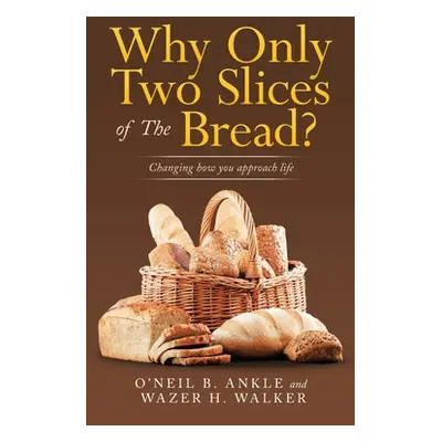 "Why Only Two Slices of the Bread?: Changing How You Approach Life" - "" ("Ankle O'Neil B.")