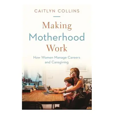 "Making Motherhood Work: How Women Manage Careers and Caregiving" - "" ("Collins Caitlyn")