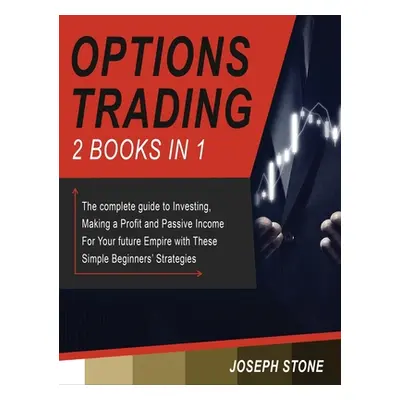 "Options Trading: The complete guide to Investing, Making a Profit and Passive Income For Your f