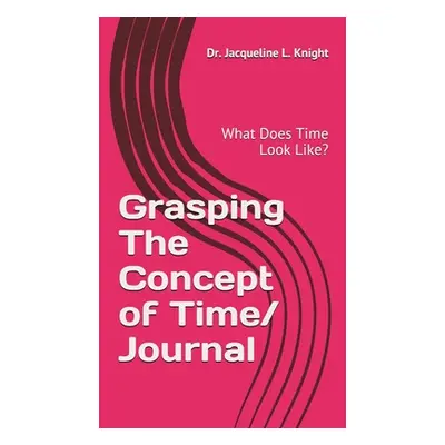 "Grasping The Concept of Time: What Does Time Look Like?" - "" ("Knight Jacqueline L.")