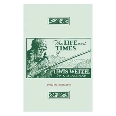 "The Life and Times of Lewis Wetzel: Revised and Second Edition" - "" ("Allman Clarence Brent")