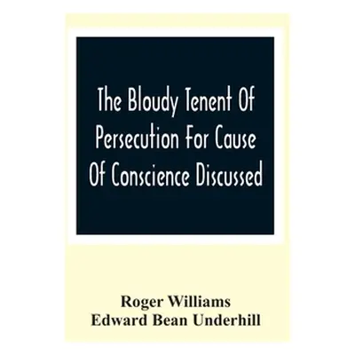 "The Bloudy Tenent Of Persecution For Cause Of Conscience Discussed; And Mr. Cotton'S Letter Exa