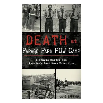 "Death at Papago Park POW Camp: A Tragic Murder and America's Last Mass Execution" - "" ("Epping