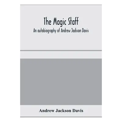 "The magic staff; an autobiography of Andrew Jackson Davis" - "" ("Jackson Davis Andrew")