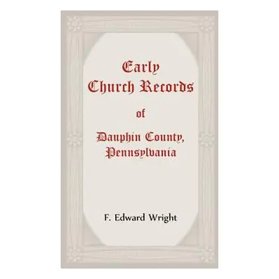 "Early Church Records Of Dauphin County, Pennsylvania" - "" ("Wright F.")