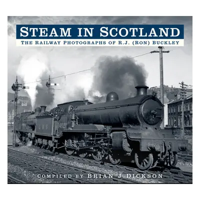 "Steam in Scotland: The Railway Photographs of R.J. (Ron) Buckley" - "" ("Dickson Brian")