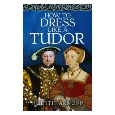 "How to Dress Like a Tudor" - "" ("Arnopp Judith")