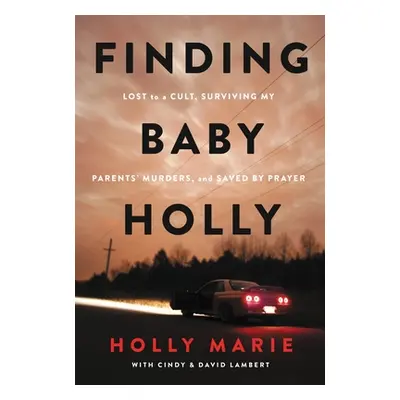 "Finding Baby Holly: Lost to a Cult, Surviving My Parents' Murders, and Saved by Prayer" - "" ("