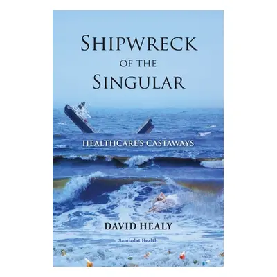 "Shipwreck of the Singular: Healthcare's Castaways" - "" ("Healy David")