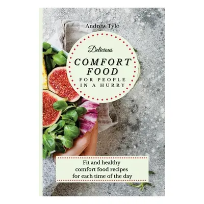 "Delicious Comfort Food for People In a Hurry: Fit and healthy comfort food recipes for each tim