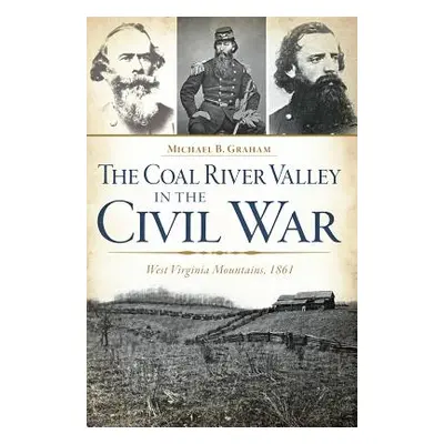 "The Coal River Valley in the Civil War: West Virginia Mountains, 1861" - "" ("Graham Michael B.