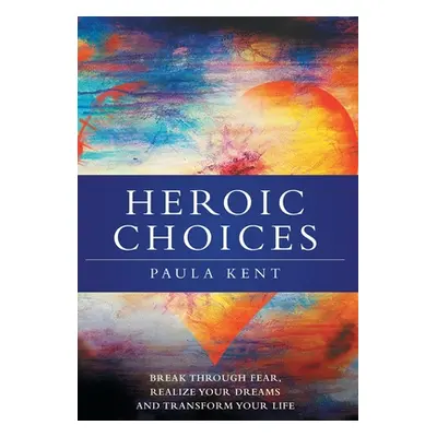 "Heroic Choices: Break Through Fear, Realize Your Dreams and Transform Your Life" - "" ("Kent Pa