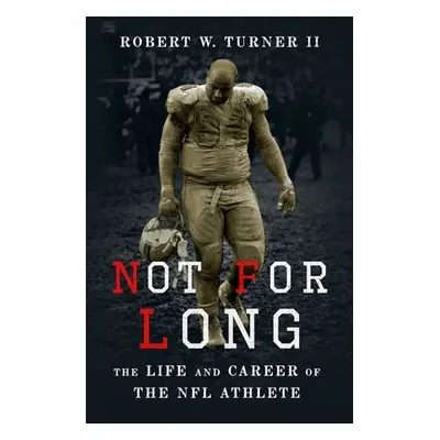 "Not for Long: The Life and Career of the NFL Athlete" - "" ("Turner II Robert W.")