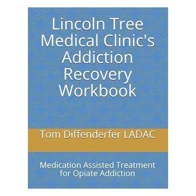 "Lincoln Tree Medical Clinic's Addiction Recovery Workbook: Medication Assisted Treatment for Op