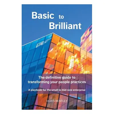 "Basic to Brilliant: The definitive guide to transforming your people practices; A playbook for 