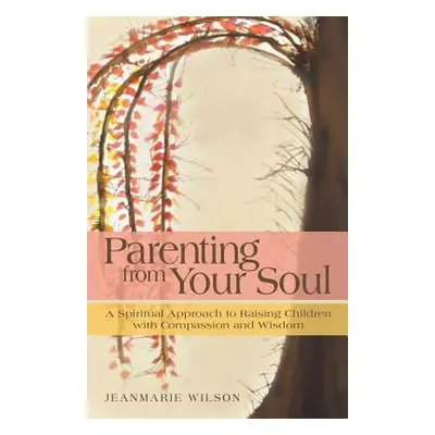 "Parenting from Your Soul: A Spiritual Approach to Raising Children with Compassion and Wisdom" 