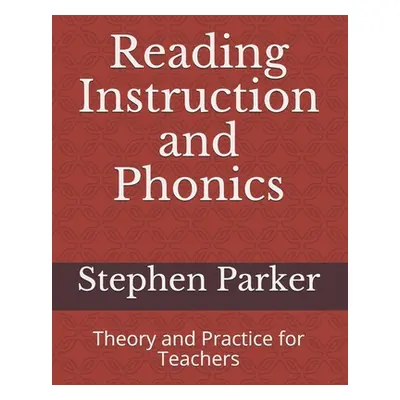 "Reading Instruction and Phonics: Theory and Practice for Teachers" - "" ("Parker Stephen")