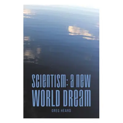 "Scientism: A New World Dream" - "" ("Heard Greg")