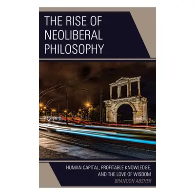 "The Rise of Neoliberal Philosophy: Human Capital, Profitable Knowledge, and the Love of Wisdom"