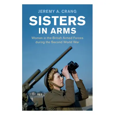 "Sisters in Arms: Women in the British Armed Forces During the Second World War" - "" ("Crang Je