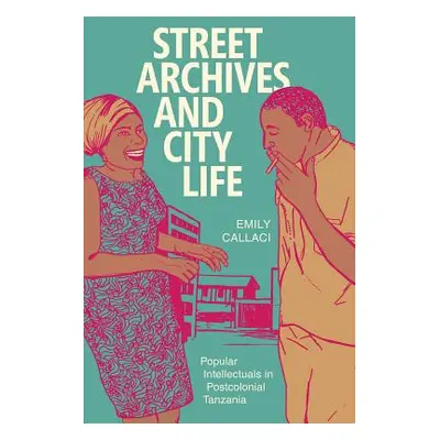 "Street Archives and City Life: Popular Intellectuals in Postcolonial Tanzania" - "" ("Callaci E