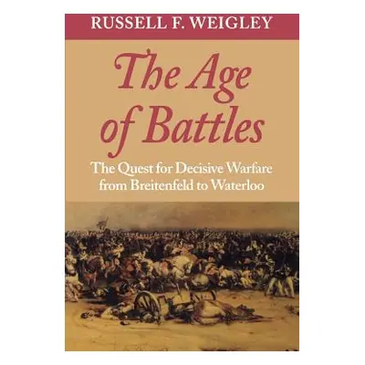 "The Age of Battles: The Quest for Decisive Warfare from Breitenfeld to Waterloo" - "" ("Weigley