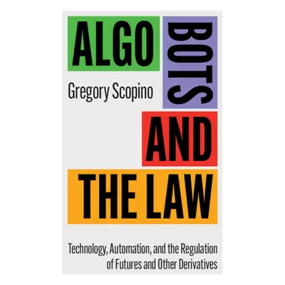 "Algo Bots and the Law: Technology, Automation, and the Regulation of Futures and Other Derivati