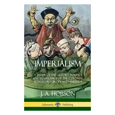 "Imperialism: A Study of the History, Politics and Economics of the Colonial Powers in Europe an