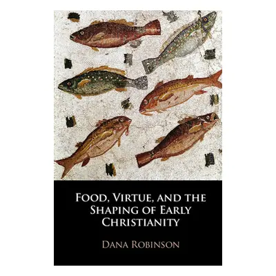 "Food, Virtue, and the Shaping of Early Christianity" - "" ("Robinson Dana")