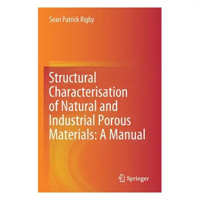 "Structural Characterisation of Natural and Industrial Porous Materials: A Manual" - "" ("Rigby 