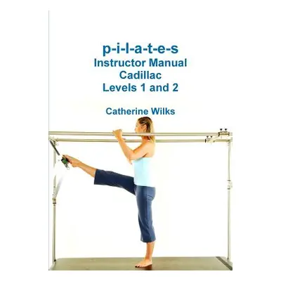 "p-i-l-a-t-e-s Instructor Manual Cadillac Levels 1 and 2" - "" ("Wilks Catherine")