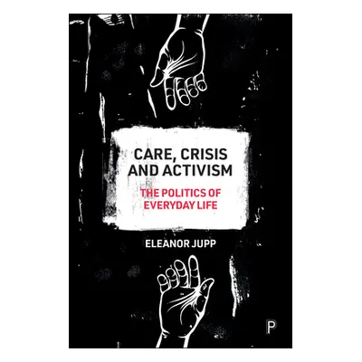 "Care, Crisis and Activism: The Politics of Everyday Life" - "" ("Jupp Eleanor")