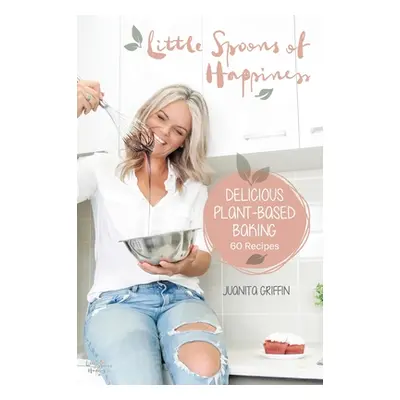 "Little Spoons of Happiness: Delicious plant-based baking" - "" ("Griffin Juanita")