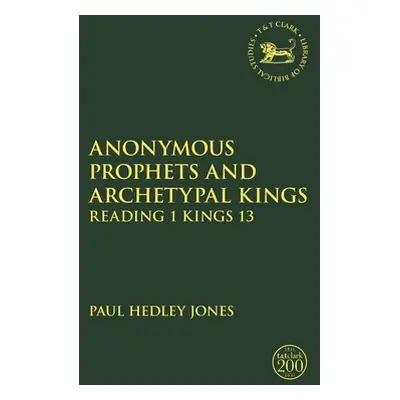 "Anonymous Prophets and Archetypal Kings: Reading 1 Kings 13" - "" ("Jones Paul Hedley")