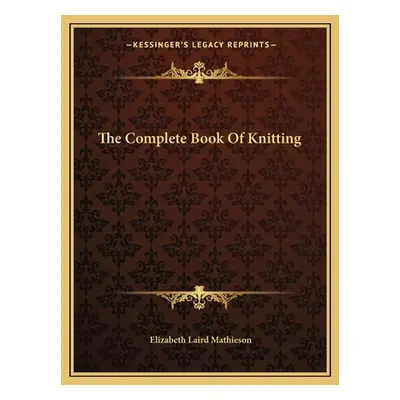 "The Complete Book of Knitting" - "" ("Mathieson Elizabeth Laird")