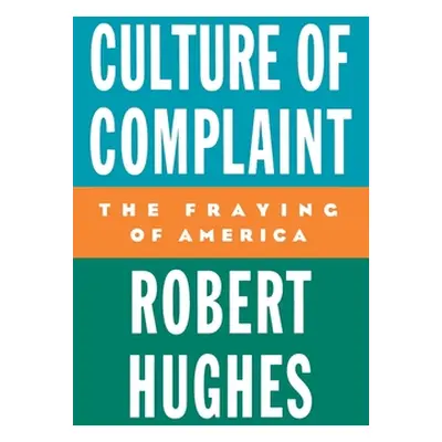 "Culture of Complaint: The Fraying of America" - "" ("Hughes Robert")